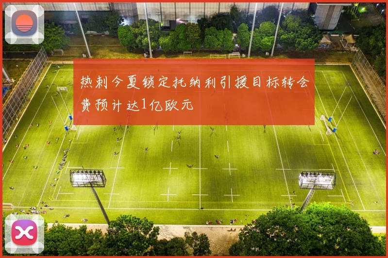 热刺今夏锁定托纳利引援目标转会费预计达1亿欧元