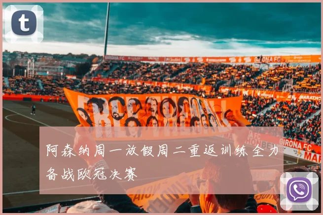 阿森纳周一放假周二重返训练全力备战欧冠决赛