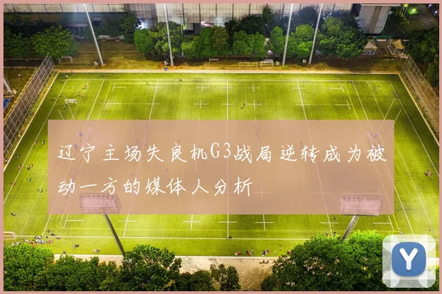 辽宁主场失良机G3战局逆转成为被动一方的媒体人分析