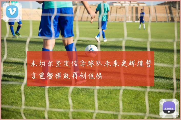 米切尔坚定信念球队未来更辉煌誓言重整旗鼓再创佳绩
