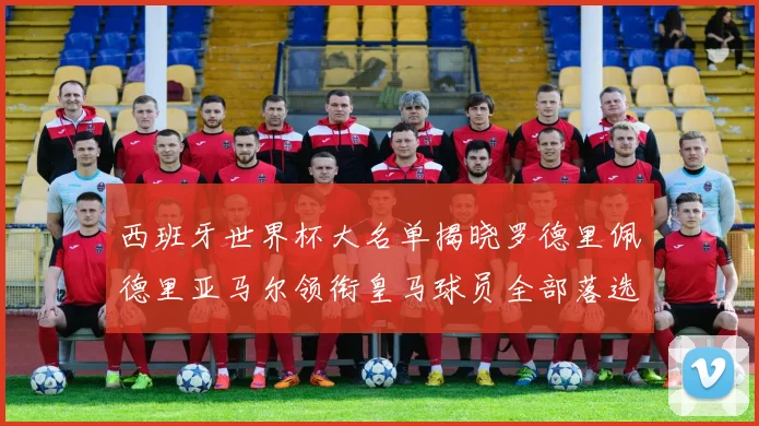 西班牙世界杯大名单揭晓罗德里佩德里亚马尔领衔皇马球员全部落选